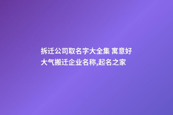 拆迁公司取名字大全集 寓意好大气搬迁企业名称,起名之家-第1张-公司起名-玄机派